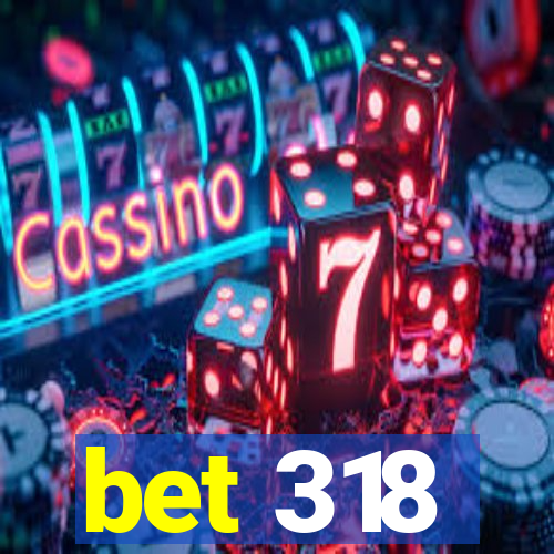 bet 318